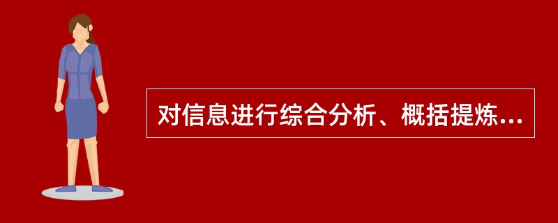 对信息进行综合分析、概括提炼,获得高层次信息的过程是( )。