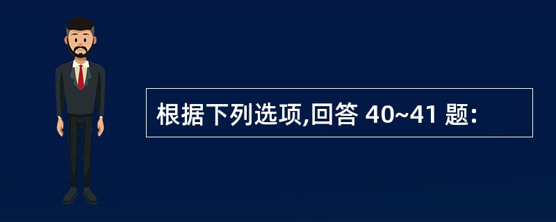 根据下列选项,回答 40~41 题: