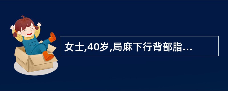 女士,40岁,局麻下行背部脂肪瘤切除术,手术刚开始,患者不安,烦躁,很快呼吸急促