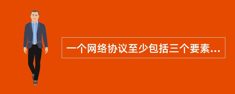 一个网络协议至少包括三个要素,______不是网络协议要素。