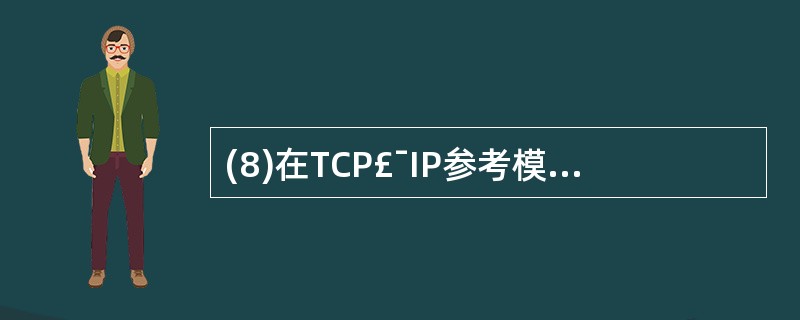 (8)在TCP£¯IP参考模型中,支持无线连接服务器的传输层协议是(8)。 -