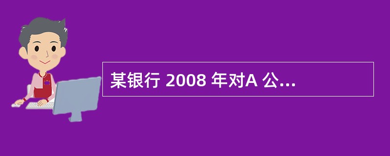 某银行 2008 年对A 公司的一笔贷款收入为 1000 万元,各项费用为 20