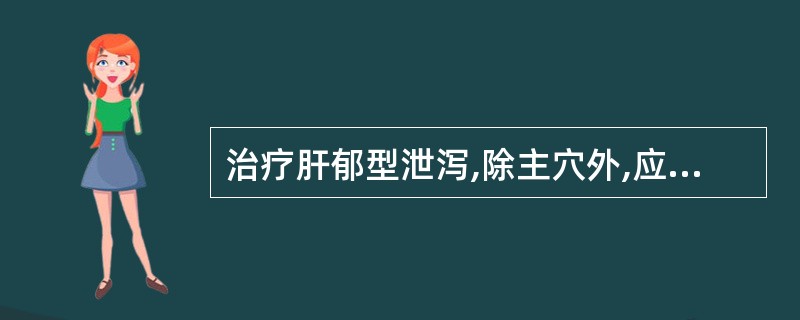 治疗肝郁型泄泻,除主穴外,应加用( )