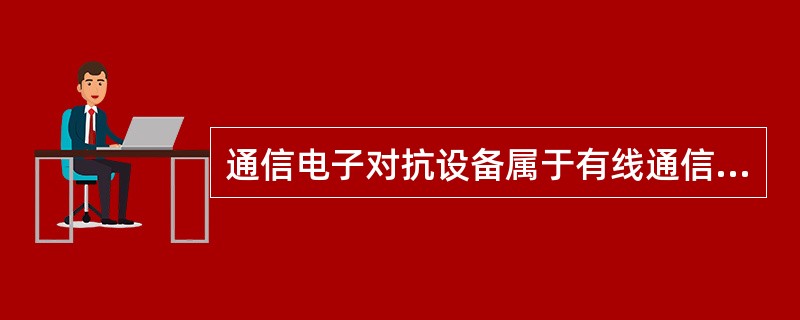 通信电子对抗设备属于有线通信终端设备。