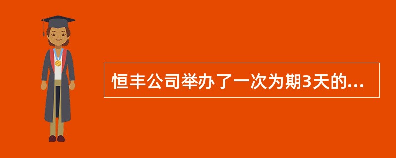 恒丰公司举办了一次为期3天的培训,培训学员20人。为了更好地做好培训工作,培训前