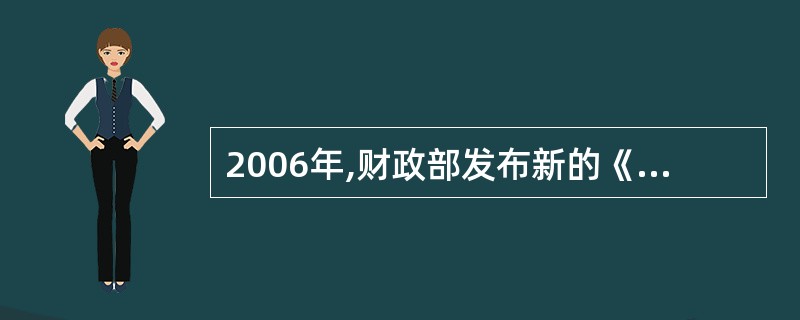 2006年,财政部发布新的《企业会计准则》体系,它包括