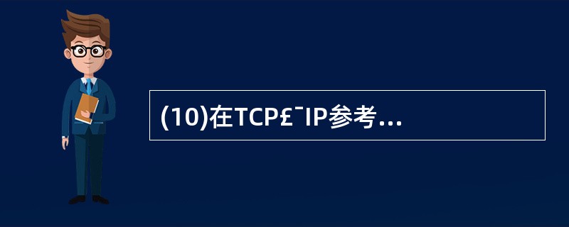 (10)在TCP£¯IP参考模型中,实现进程之间端到端通信的是A)互联层B)传输