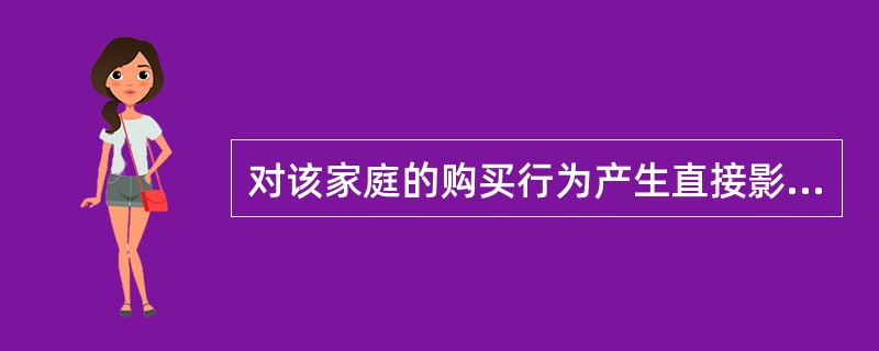 对该家庭的购买行为产生直接影响的风险因素为( )。