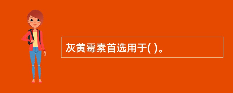 灰黄霉素首选用于( )。