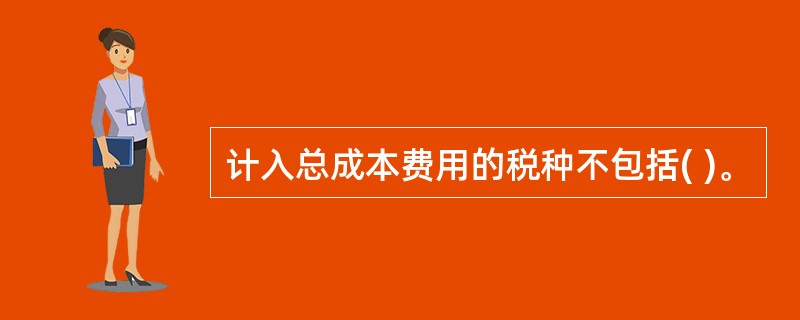 计入总成本费用的税种不包括( )。