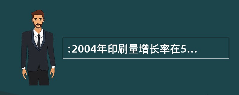 :2004年印刷量增长率在5%以上的企业有( )家