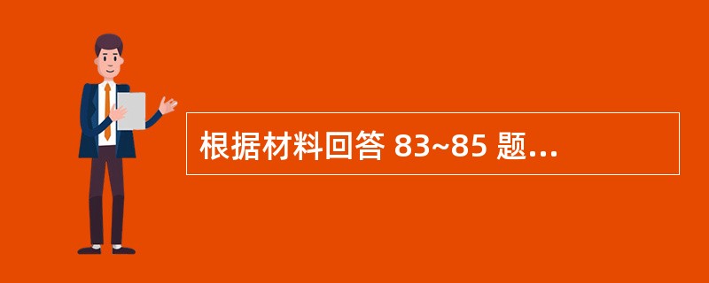 根据材料回答 83~85 题: 第 83 题 其最可能的原因是