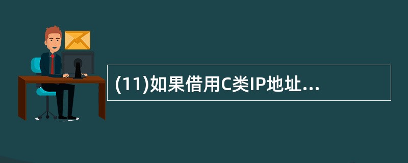 (11)如果借用C类IP地址中的3位主机号部分划分子网,则子网掩码应该为(11)