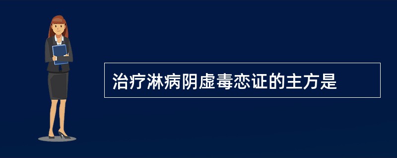 治疗淋病阴虚毒恋证的主方是