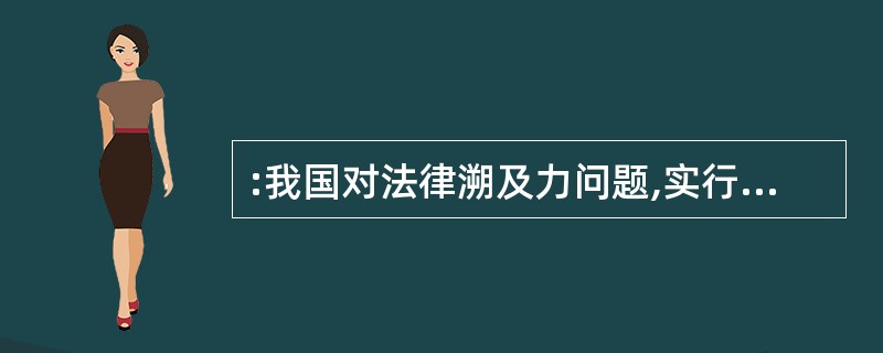 :我国对法律溯及力问题,实行的原则是: