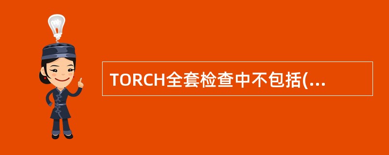 TORCH全套检查中不包括()A、单纯疱疹病毒B、弓形虫C、柯萨奇病毒D、风疹病