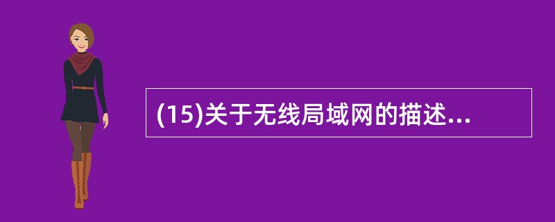 (15)关于无线局域网的描述中,错误的是A)采用无线电波作为传输介质B)可以作为