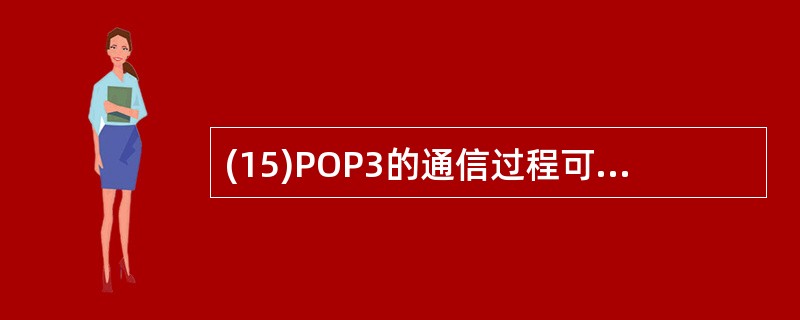 (15)POP3的通信过程可以分为三个阶段:认证阶段、(15)阶段和更新关闭阶段