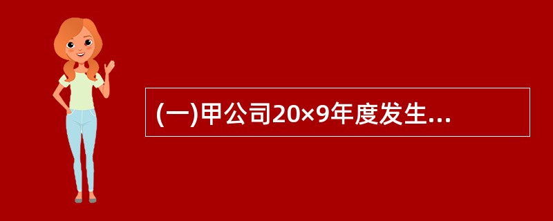 (一)甲公司20×9年度发生的有关交易或事项如下: (1)甲公司从其母公司处购入