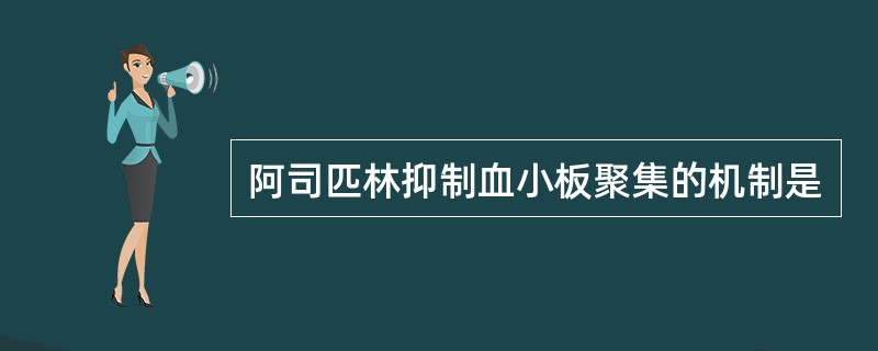 阿司匹林抑制血小板聚集的机制是