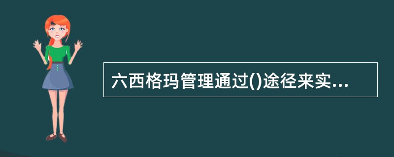 六西格玛管理通过()途径来实现顾客与组织的双赢。