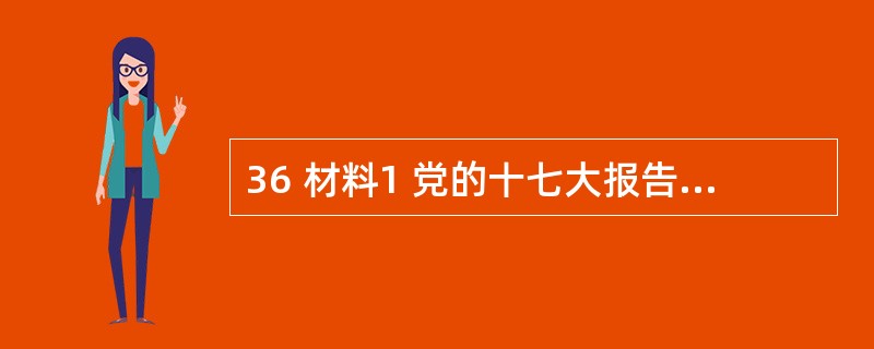 36 材料1 党的十七大报告指出,建设社会主义核心价值体系,增强社会主义意识形态