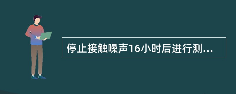 停止接触噪声16小时后进行测定发现语频听力下降>25dB的称