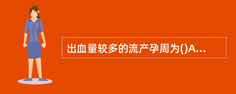 出血量较多的流产孕周为()A、4~6周B、8~12周C、10~16周D、14~2