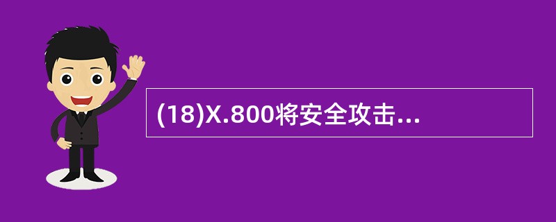 (18)X.800将安全攻击分为主动攻击和(18)攻击。