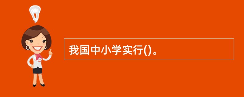 我国中小学实行()。