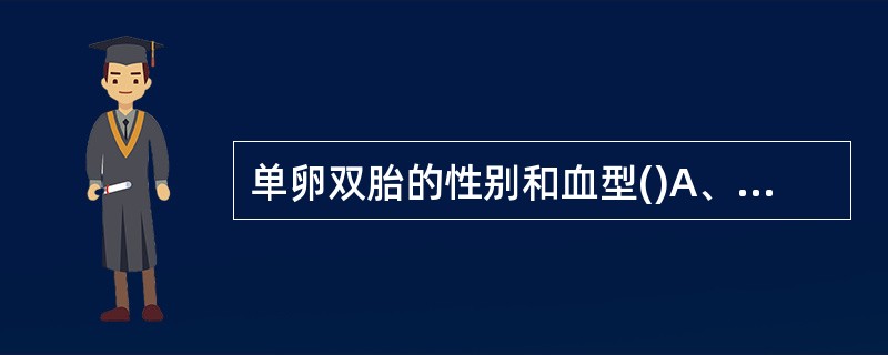 单卵双胎的性别和血型()A、可以相同也可以不同B、一定相同C、一定不同D、性别相