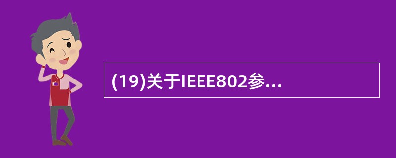 (19)关于IEEE802参考模型的描述中,正确的是A)局域网组网标准时其重要方