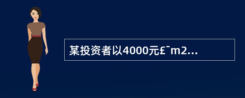 某投资者以4000元£¯m2的价格,购买了一套建筑面积为l000m2的写字楼单元
