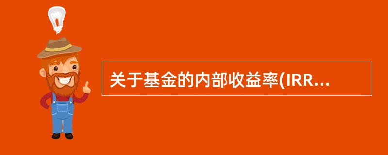 关于基金的内部收益率(IRR),以下说法错误的是( )