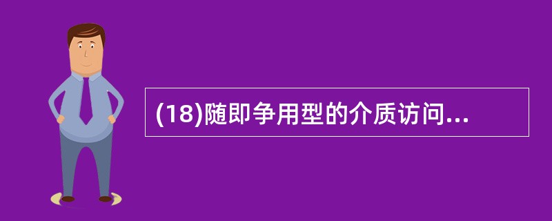 (18)随即争用型的介质访问控制方法起源于A)ARPANETB)TELENETC