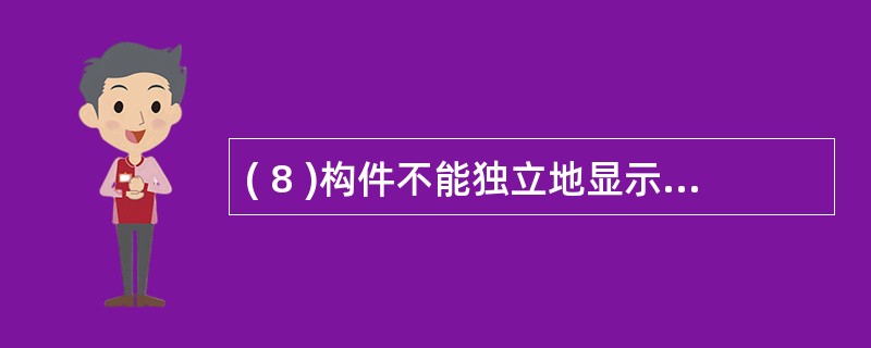 ( 8 )构件不能独立地显示出来,必须将构件放在一定的 ( 8 ) 中才能显示。