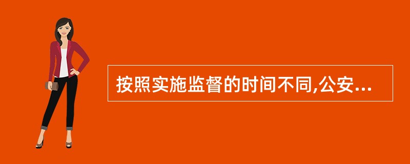 按照实施监督的时间不同,公安执法监督可以分为( )。