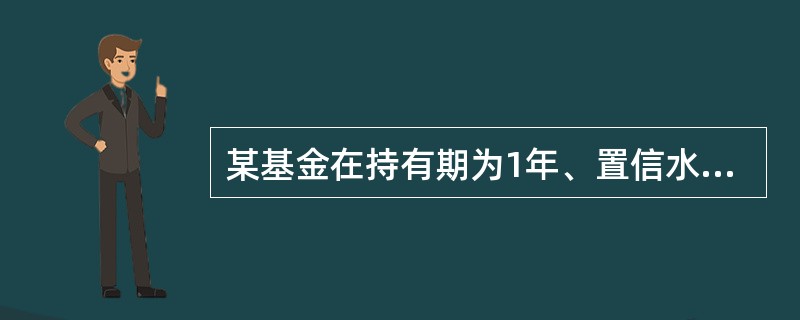 某基金在持有期为1年、置信水平为95%情况下,所计算的风险价值为£­2%,则()