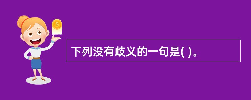 下列没有歧义的一句是( )。