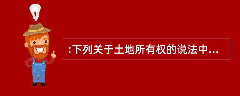 :下列关于土地所有权的说法中正确的是: