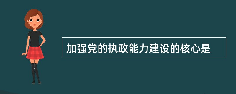 加强党的执政能力建设的核心是