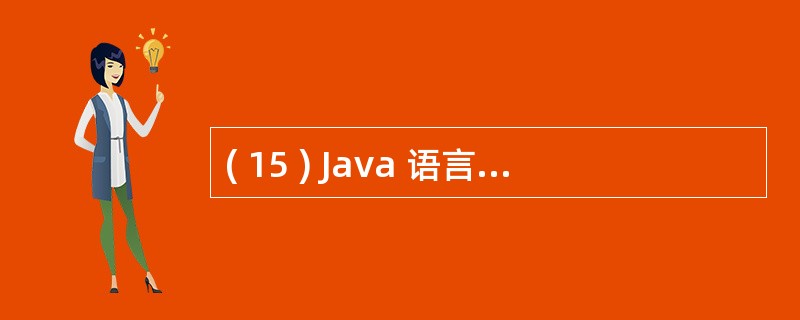 ( 15 ) Java 语言中,有一个类是所有类或接口的父类,这个类的名称是 (
