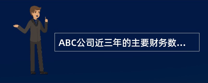 ABC公司近三年的主要财务数据和财务比率如下: 20X 5年 20 X 6年 2