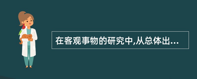 在客观事物的研究中,从总体出发对其全部单位或足够多数的单位进行观察和分析研究的方