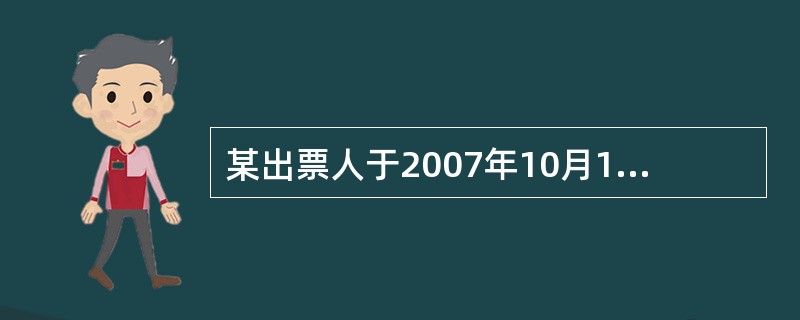 某出票人于2007年10月15日签发一张现金支票,根据《支付结算办法》的规定,对