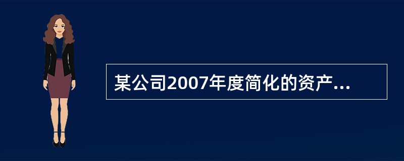 某公司2007年度简化的资产负债表如下: 资产负债表 ××公司 2007年12月