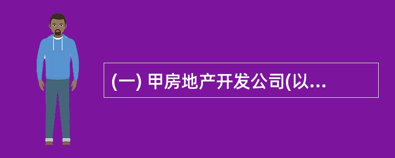 (一) 甲房地产开发公司(以下简称甲公司)开发建设——普通住宅小区,向社会公开预