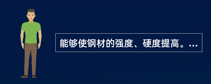 能够使钢材的强度、硬度提高。而塑性、韧性不显著降低的化学元素为( )。