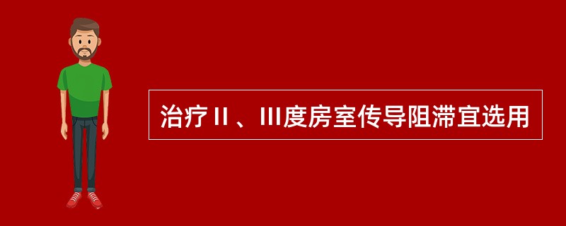 治疗Ⅱ、Ⅲ度房室传导阻滞宜选用