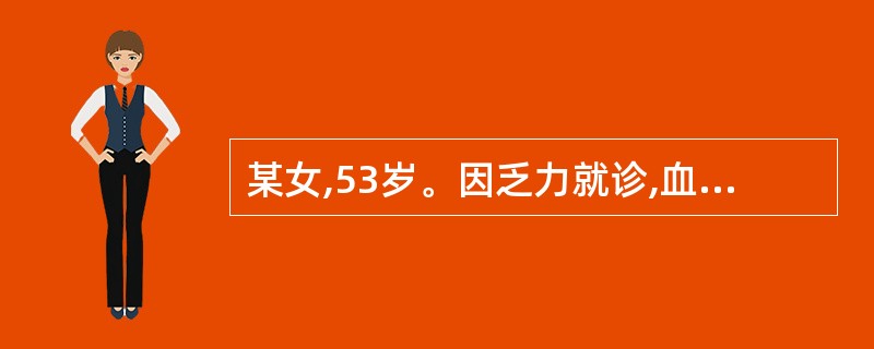 某女,53岁。因乏力就诊,血红蛋白70g£¯L,血压160£¯100 mmHg,